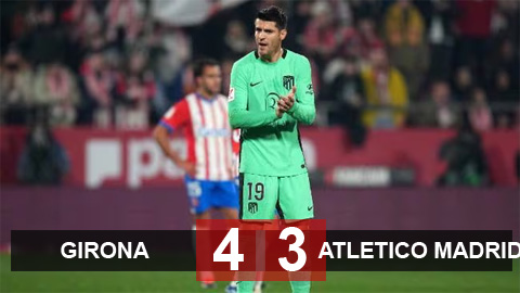 Kết quả Girona 4-3 Atletico Madrid: Trận cầu điên rồ