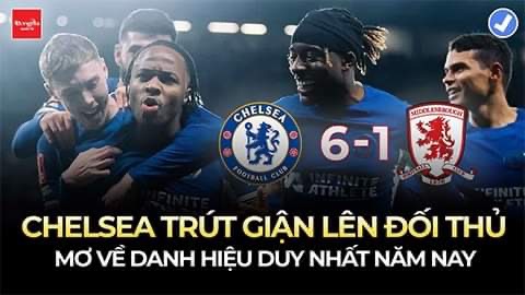 Chelsea trút giận lên đối thủ với cơn mưa bàn thắng: Mơ về danh hiệu duy nhất năm nay