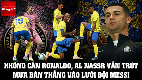 Không cần Ronaldo, dàn sao Al Nassr vẫn trút mưa bàn thắng vào lưới đội Messi