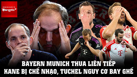 Bayern Munich thua liên tiếp: Harry Kane bị chế nhạo, Tuchel nguy cơ bay ghế