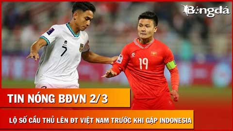 Tin nóng BĐVN 2/3: Lộ số cầu thủ lên ĐT Việt Nam trước khi đấu Indonesia
