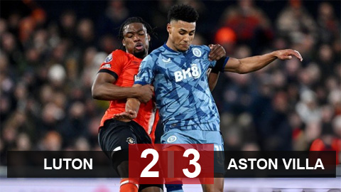 Kết quả Luton 2-3 Aston Villa: Trận cầu mãn nhãn