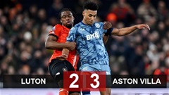 Kết quả Luton 2-3 Aston Villa: Trận cầu mãn nhãn