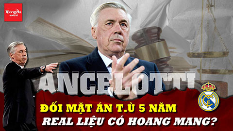 Ancelotti đối mặt án tù 5 năm vì trốn thuế: Real Madrid liệu có hoang mang?