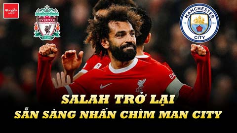 Salah trở lại và sẵn sàng nhấn chìm Man City ở pháo đài Anfield