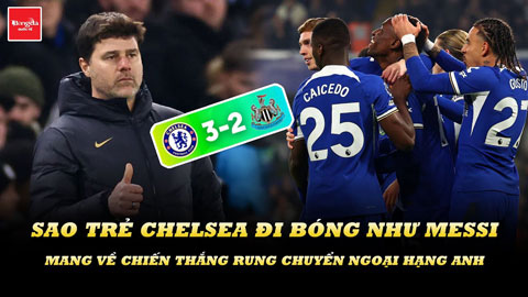 Sao trẻ Chelsea đi bóng như Messi, mang về chiến thắng rung chuyển Ngoại hạng Anh