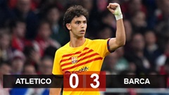 Kết quả Atletico 0-3 Barca: Felix phá lưới đội bóng chủ quản