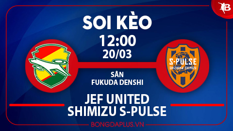 Soi kèo hot 20/3: Mưa gôn trận Chiba vs Shimizu, chủ nhà thắng kèo châu Á trận Yamagata vs Fujieda