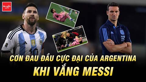 Cơn đau đầu cực đại của Argentina khi vắng Messi thiên tài trong đội hình