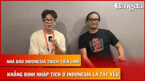 Nhà báo Indonesia ước Tiến Linh sang thi đấu, khẳng định nhập tịch là tất yếu, kể cả với Việt Nam