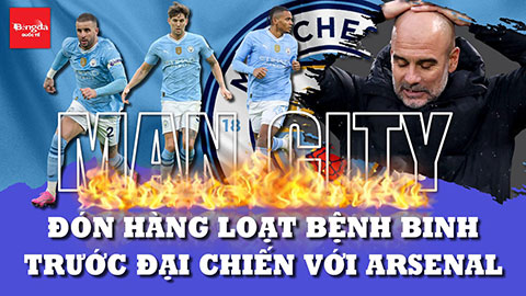 Man City đón hàng loạt bệnh binh: Cơ hội chiến thắng của Arsenal cao hơn bao giờ hết