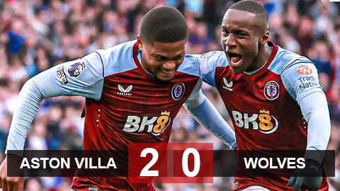 Kết quả Aston Villa 2-0 Wolves: Villa bỏ xa MU 11 điểm