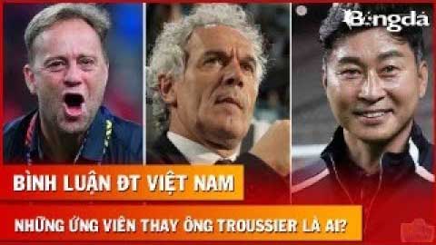 Bình luận: Những ứng viên thay HLV Troussier - Chuyện chưa kể về ĐT Việt Nam