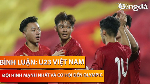 Bình luận: Đội hình mạnh nhất của U23 Việt Nam là gì? Cơ hội nào tới Olympic Paris?