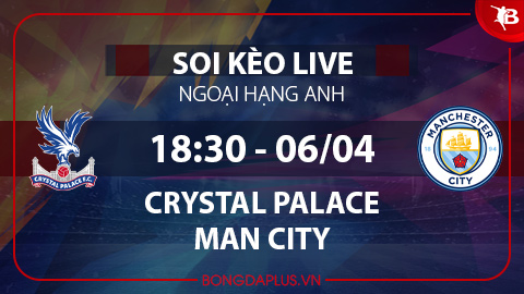 Soi kèo live Crystal Palace vs Man City, 18h30 ngày 6/4