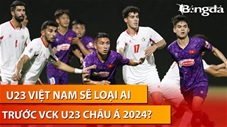 Bình luận : U23 Việt Nam sẽ loại ai trước VCK U23 châu Á 2024