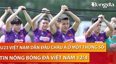 Tin nóng BĐVN 12/4: U23 Việt Nam vượt mặt loạt ông lớn châu Á với thống kê khó tin