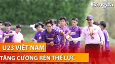 U23 Việt Nam rèn thể lực cường độ cao, quyết tâm khắc phục điểm yếu cố hữu