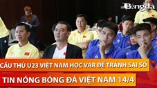 Tin nóng BĐVN 14/4: Cầu thủ U23 Việt Nam chăm chú học VAR để tránh sai lầm không đáng có