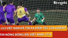 Tin nóng BĐVN 17/4: Đội trưởng U23 Việt Nam tự tin tìm ra yếu điểm của Kuwait