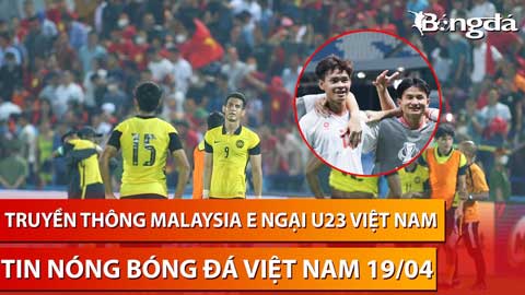 Tin nóng BĐVN 19/4: Truyền thông Malaysia lo đội nhà tiếp tục 'ôm hận' trước Việt Nam