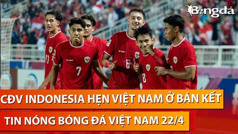 Tin nóng BĐVN 22/4: CĐV Indonesia mơ gặp Việt Nam ở bán kết U23 châu Á 2024