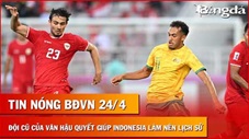 Tin nóng BĐVN 24/4: CLB cũ của Văn Hậu quyết giúp Indonesia làm nên lịch sử ở U23 châu Á