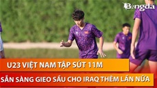 U23 Việt Nam sẵn sàng đưa Iraq về lại nỗi đau Thường Châu 2018