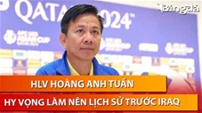 HLV Hoàng Anh Tuấn: 'Hãy để quá khứ ngủ yên, hy vọng U23 Việt Nam sẽ làm nên lịch sử trước Iraq'