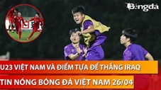 Tin nóng BĐVN 26/4: U23 Việt Nam và điểm tựa có thể khiến Iraq phải 'đau thêm một lần'