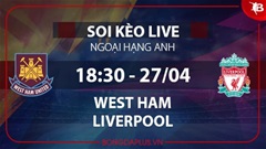 Soi kèo live West Ham vs Liverpool, 18h30 ngày 27/4