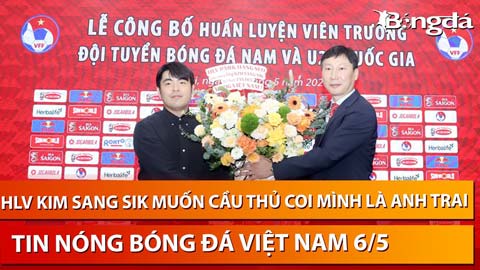 Tin nóng BĐVN 6/5: HLV Kim Sang Sik muốn trở thành người anh trai của cầu thủ Việt Nam