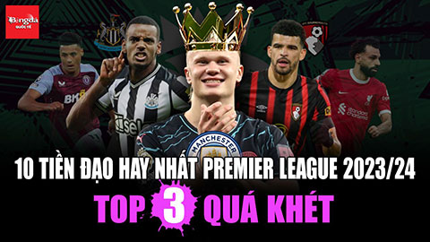 10 tiền đạo hay nhất Premier League 2023/24: Top 3 quá khét!