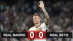 Kết quả Real Madrid 0-0 Real Betis: Toni Kroos chia tay sân Bernabeu 