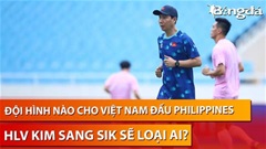 HLV Kim Sang Sik sẽ chọn ai, loại ai ở trận gặp Philippines