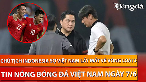 Tin nóng bóng đá Việt Nam 7/6: Sợ Việt Nam, chủ tịch Indonesia và HLV Shin Tae Yong họp khẩn