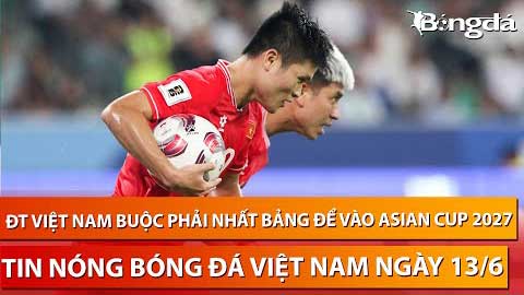 Tin nóng BĐVN 13/6: Việt Nam có thể tránh Thái Lan, phải nhất bảng nếu muốn vào Asian Cup 2027