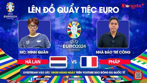 Trực tiếp quẩy tiệc cùng EURO 2024: Trước trận Hà Lan vs Pháp