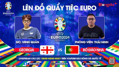 Trực tiếp quẩy tiệc cùng EURO 2024: Trước trận Ukraine vs Bỉ, Georgia vs Bồ Đào Nha