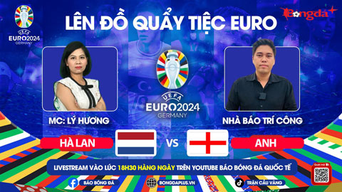 Trực tiếp quẩy tiệc cùng EURO 2024: Trước trận Hà Lan vs Anh