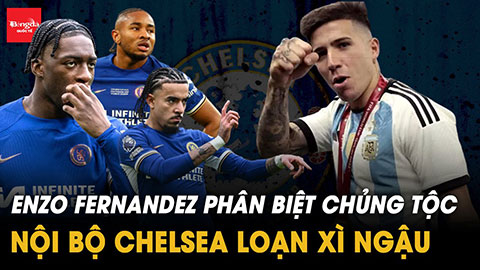Enzo Fernandez phân biệt chủng tộc: Nội bộ Chelsea loạn xì ngậu