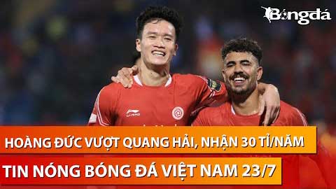 Tin nóng BĐVN 23/7: Hoàng Đức 'soán ngôi' Quang Hải, trở thành cầu thủ đắt giá nhất Việt Nam