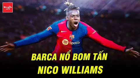 Barca nổ bom tấn Nico Williams: Sẵn sàng lật đổ dải ngân hà của Real