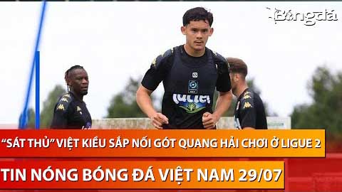 Tin nóng BĐVN 29/7: Sao Việt kiều sắp nối gót Quang Hải chơi bóng ở Ligue 2