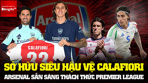 Sở hữu siêu hậu vệ Calafiori, Arsenal sẵn sàng thách thức Premier League