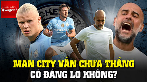 Man City vẫn chưa thắng, có đáng lo không?