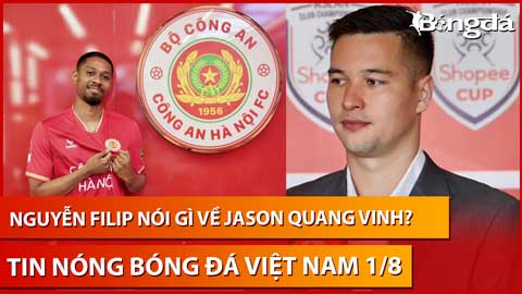 Tin nóng BĐVN 3/8: Nguyễn Filip nhận xét gì về Jason Quang Vinh?