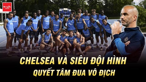 Chelsea và siêu đội hình tỷ bảng mùa giải mới: Quyết tâm đua vô địch