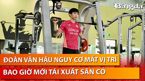 Bình luận: Vì sao Đoàn Văn Hậu mãi chưa tái xuất sân cỏ ?