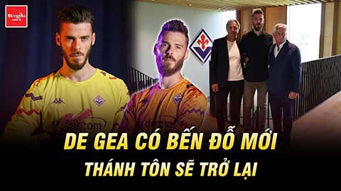 De Gea có bến đỗ mới: Thánh Tôn sẽ trở lại để khiến MU phải hối hận